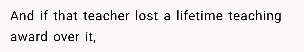 Author Tells Student The Truth About School Bullying, Community Explodes After Teacher Loses Lifetime Award And if that teacher lost a lifetime teaching award over it,