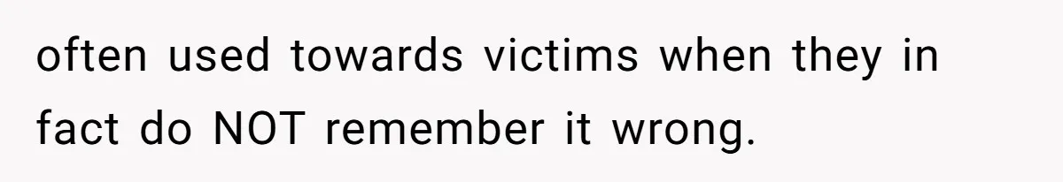 Author Tells Student The Truth About School Bullying, Community Explodes After Teacher Loses Lifetime Award often used towards victims when they in fact do NOT remember it wrong.