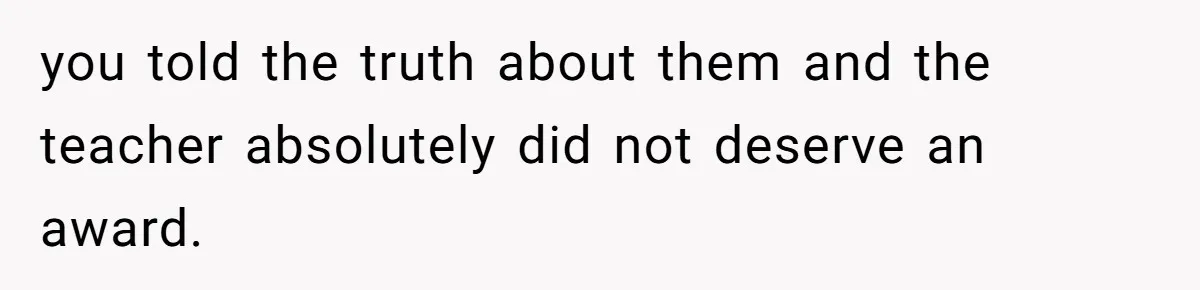 Author Tells Student The Truth About School Bullying, Community Explodes After Teacher Loses Lifetime Award you told the truth about them and the teacher absolutely did not deserve an award.
