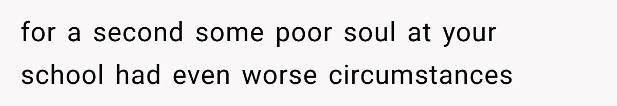 Author Tells Student The Truth About School Bullying, Community Explodes After Teacher Loses Lifetime Award for a second some poor soul at your school had even worse circumstances