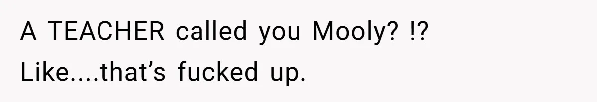 Author Tells Student The Truth About School Bullying, Community Explodes After Teacher Loses Lifetime Award A TEACHER called you Mooly? !? Like....that’s fucked up.