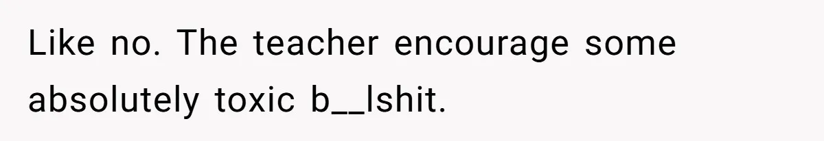 Author Tells Student The Truth About School Bullying, Community Explodes After Teacher Loses Lifetime Award Like no. The teacher encourage some absolutely toxic b__lshit.