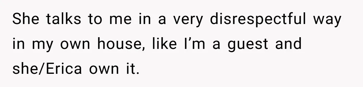 Fiancé’s Best Friend Keeps Taking His Stuff, He Finally Draws The Line And Calls The Cops She talks to me in a very disrespectful way in my own house, like I’m a guest and she/Erica own it.