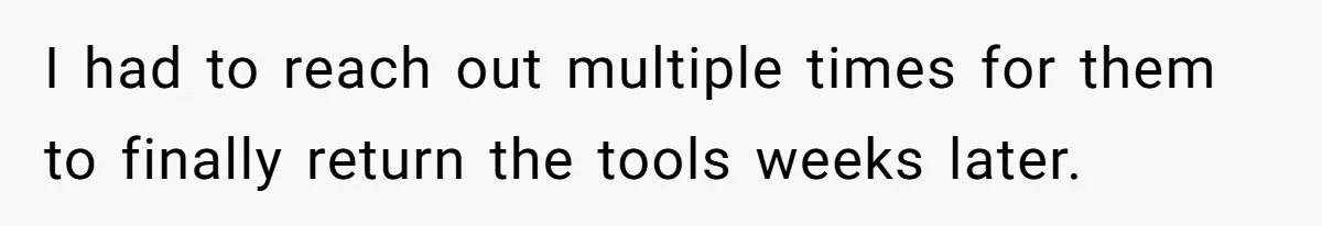 Fiancé’s Best Friend Keeps Taking His Stuff, He Finally Draws The Line And Calls The Cops I had to reach out multiple times for them to finally return the tools weeks later.