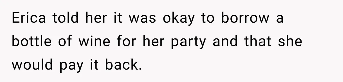 Fiancé’s Best Friend Keeps Taking His Stuff, He Finally Draws The Line And Calls The Cops Erica told her it was okay to borrow a bottle of wine for her party and that she would pay it back.