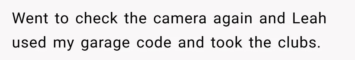Fiancé’s Best Friend Keeps Taking His Stuff, He Finally Draws The Line And Calls The Cops Went to check the camera again and Leah used my garage code and took the clubs.