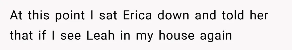 Fiancé’s Best Friend Keeps Taking His Stuff, He Finally Draws The Line And Calls The Cops At this point I sat Erica down and told her that if I see Leah in my house again