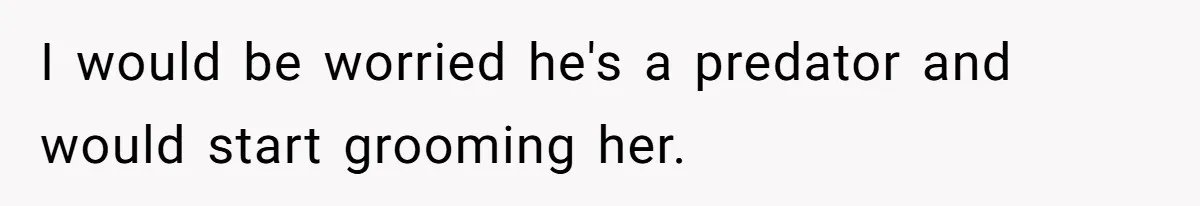Girl Trusts Her Gut, Breaks Off Engagement And Everyone Thinks She’s ‘Too Sensitive’ I would be worried he's a predator and would start grooming her.