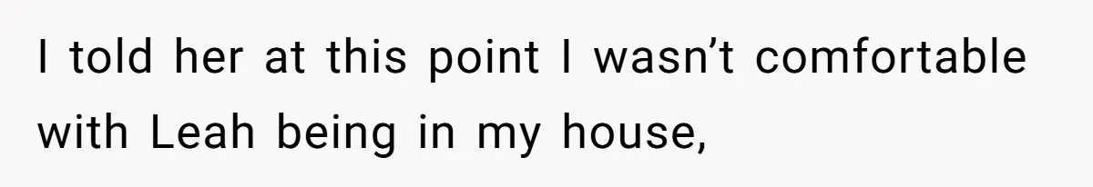Fiancé’s Best Friend Keeps Taking His Stuff, He Finally Draws The Line And Calls The Cops I told her at this point I wasn’t comfortable with Leah being in my house,