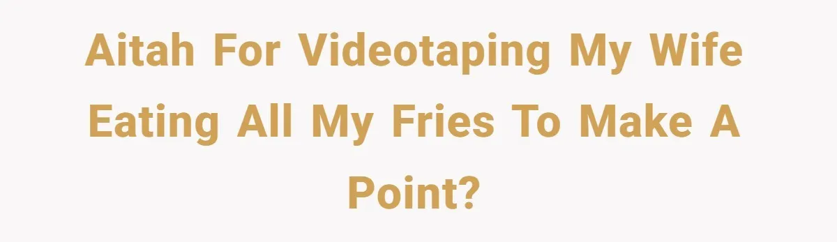 Husband Films Wife Stealing All His Fries, She Explodes Then Turns Her Anger On Their Son AITAH for videotaping my wife eating all my fries to make a point?