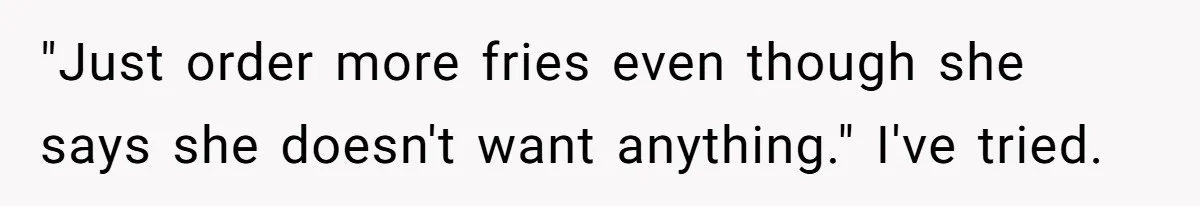 Husband Films Wife Stealing All His Fries, She Explodes Then Turns Her Anger On Their Son "Just order more fries even though she says she doesn't want anything." I've tried.