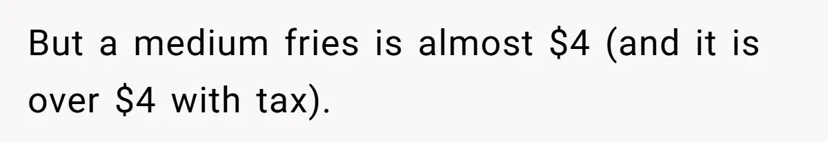 Husband Films Wife Stealing All His Fries, She Explodes Then Turns Her Anger On Their Son But a medium fries is almost $4 (and it is over $4 with tax).