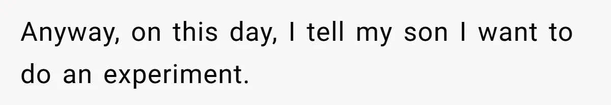 Husband Films Wife Stealing All His Fries, She Explodes Then Turns Her Anger On Their Son Anyway, on this day, I tell my son I want to do an experiment.