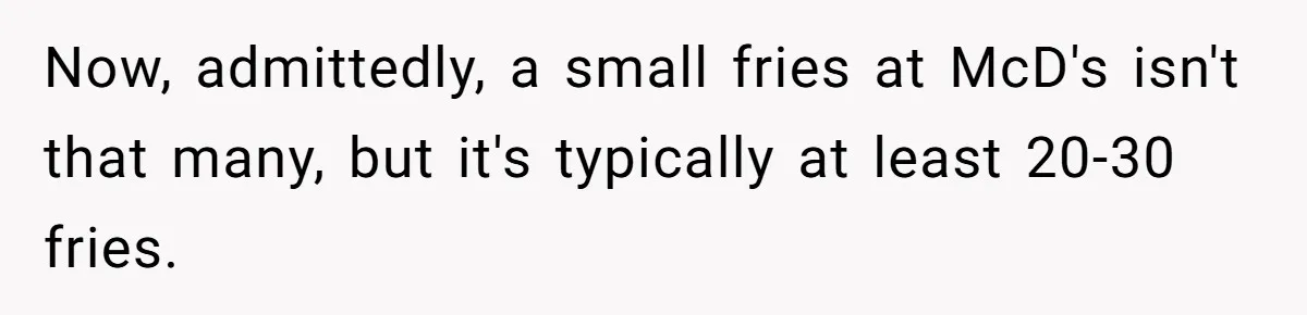Husband Films Wife Stealing All His Fries, She Explodes Then Turns Her Anger On Their Son Now, admittedly, a small fries at McD's isn't that many, but it's typically at least 20-30 fries.