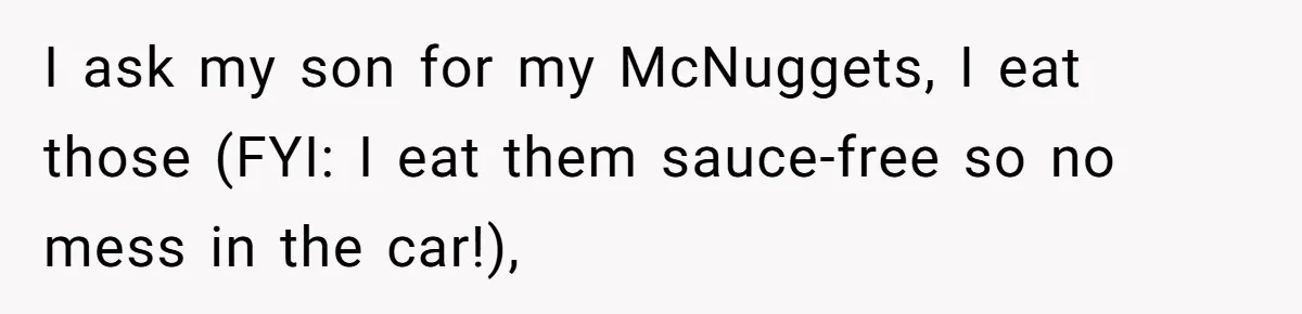 Husband Films Wife Stealing All His Fries, She Explodes Then Turns Her Anger On Their Son I ask my son for my McNuggets, I eat those (FYI: I eat them sauce-free so no mess in the car!),