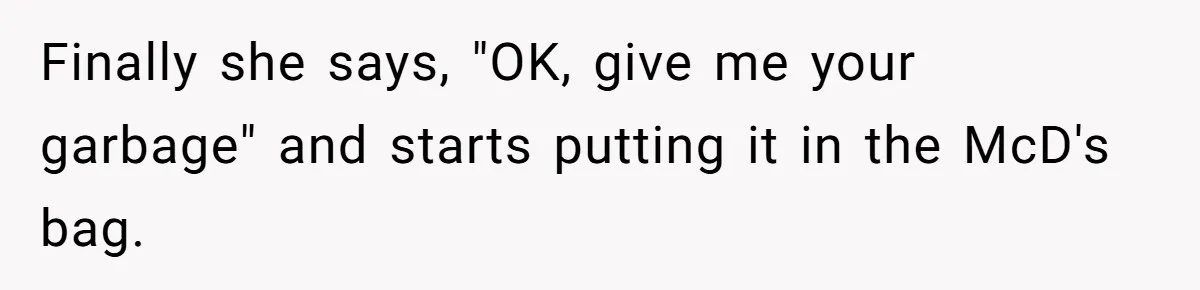 Husband Films Wife Stealing All His Fries, She Explodes Then Turns Her Anger On Their Son Finally she says, "OK, give me your garbage" and starts putting it in the McD's bag.