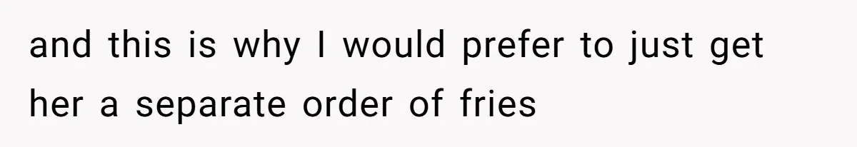 Husband Films Wife Stealing All His Fries, She Explodes Then Turns Her Anger On Their Son and this is why I would prefer to just get her a separate order of fries
