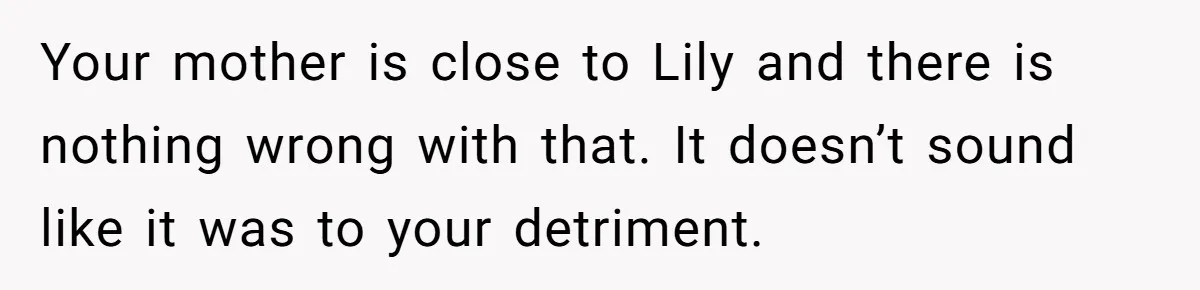 Your mother is close to Lily and there is nothing wrong with that. It doesn’t sound like it was to your detriment.