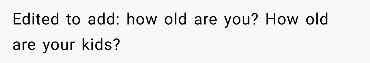 Edited to add: how old are you? How old are your kids?