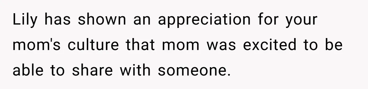 Lily has shown an appreciation for your mom's culture that mom was excited to be able to share with someone.