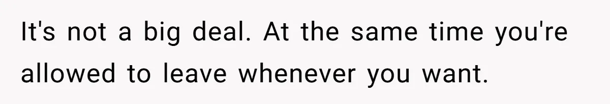 It's not a big deal. At the same time you're allowed to leave whenever you want.
