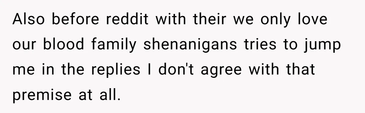 Also before reddit with their we only love our blood family shenanigans tries to jump me in the replies I don't agree with that premise at all.