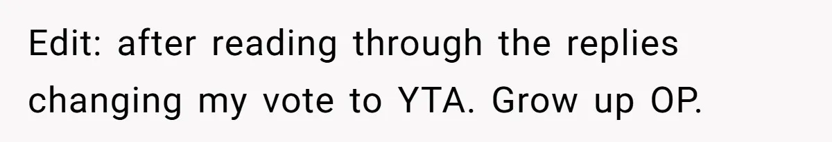 Edit: after reading through the replies changing my vote to YTA. Grow up OP.