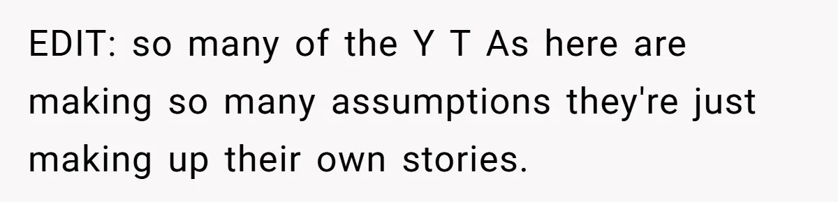 EDIT: so many of the Y T As here are making so many assumptions they're just making up their own stories.