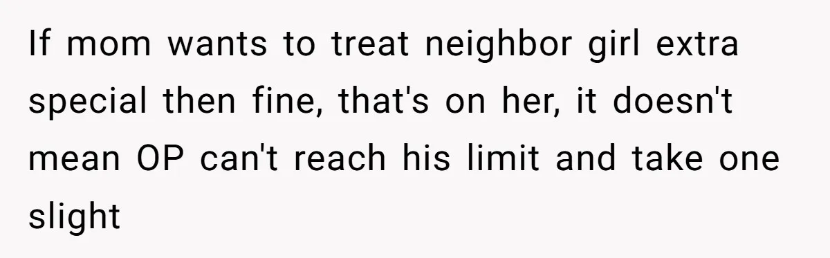 If mom wants to treat neighbor girl extra special then fine, that's on her, it doesn't mean OP can't reach his limit and take one slight