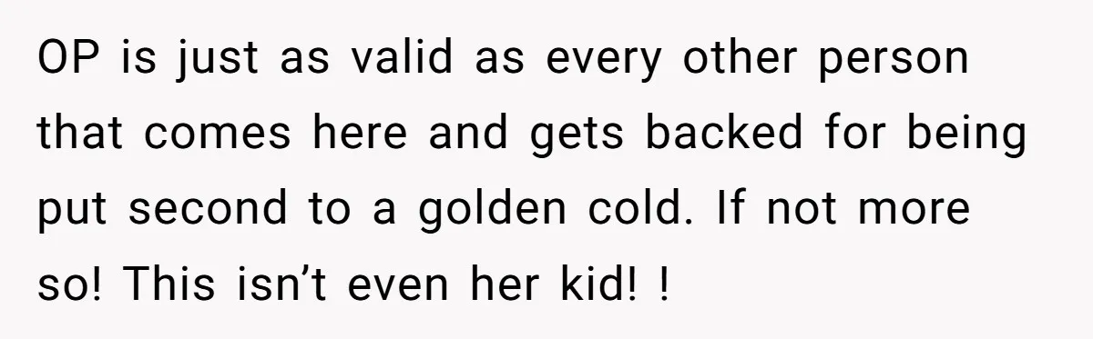 OP is just as valid as every other person that comes here and gets backed for being put second to a golden cold. If not more so! This isn’t even...