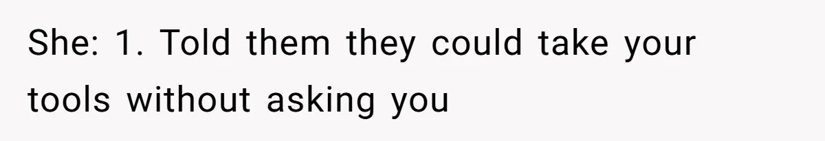 Fiancé’s Best Friend Keeps Taking His Stuff, He Finally Draws The Line And Calls The Cops She: 1. Told them they could take your tools without asking you