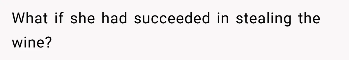 Fiancé’s Best Friend Keeps Taking His Stuff, He Finally Draws The Line And Calls The Cops What if she had succeeded in stealing the wine?