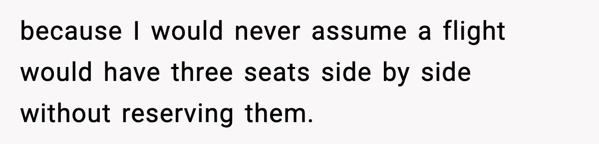 Traveler Refuses To Give Up Empty Row, Exhausted Mom Calls Her A ‘B**ch’ On Landing because I would never assume a flight would have three seats side by side without reserving them.