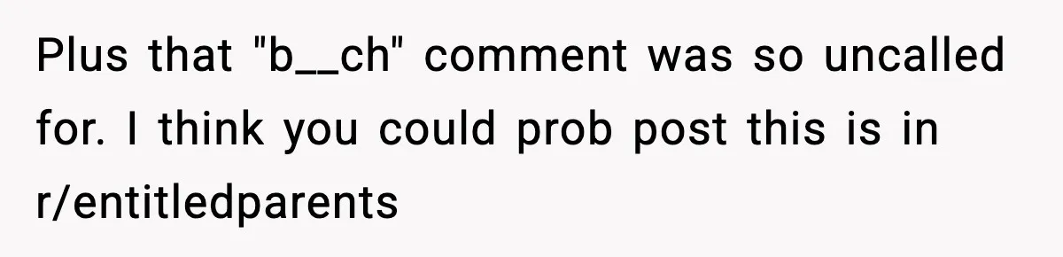Traveler Refuses To Give Up Empty Row, Exhausted Mom Calls Her A ‘B**ch’ On Landing Plus that "b__ch" comment was so uncalled for. I think you could prob post this is in r/entitledparents