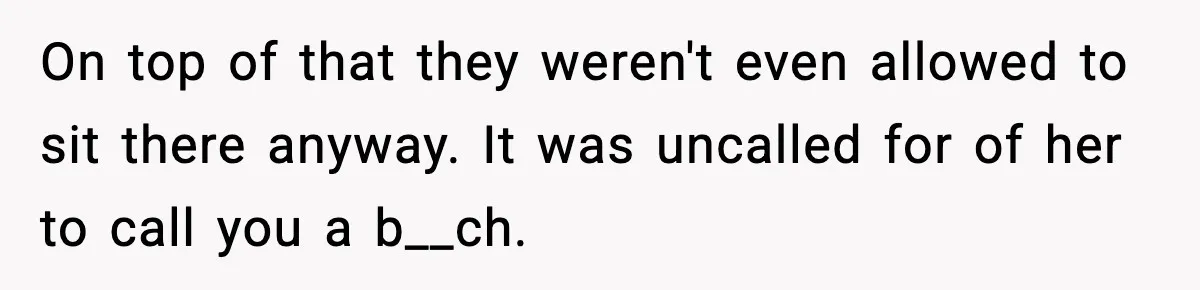 Traveler Refuses To Give Up Empty Row, Exhausted Mom Calls Her A ‘B**ch’ On Landing On top of that they weren't even allowed to sit there anyway. It was uncalled for of her to call you a b__ch.