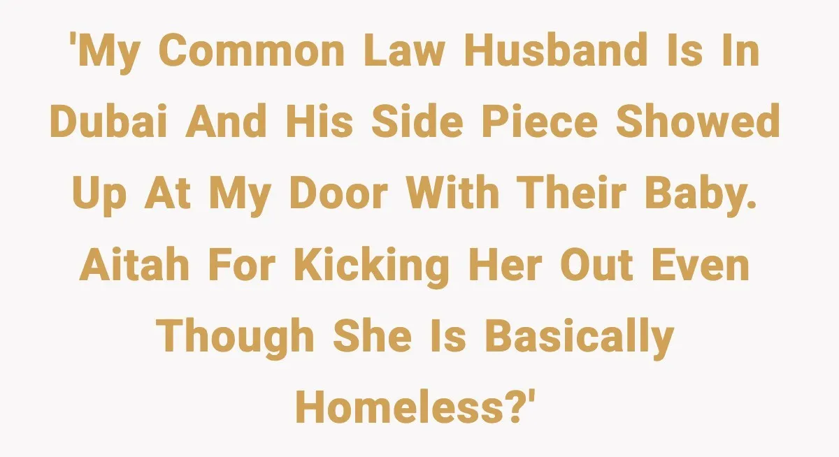 Man’s Affair Partner Moves Into His House While He's in Dubai 'My common law husband is in Dubai and his side piece showed up at my door with their baby. Aitah for kicking her out even though she is basically homeless?'