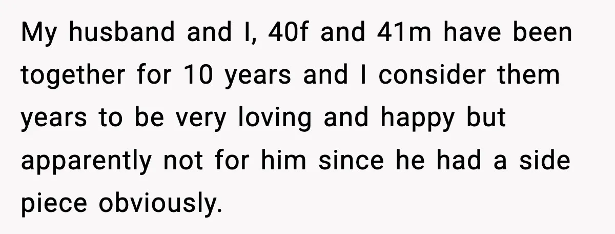 Man’s Affair Partner Moves Into His House While He's in Dubai My husband and I, 40f and 41m have been together for 10 years and I consider them years to be very loving and happy but apparently not for him since...