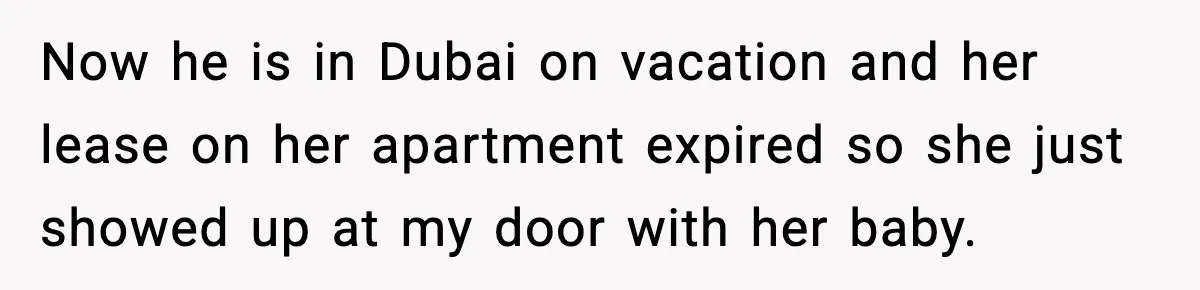Man’s Affair Partner Moves Into His House While He's in Dubai Now he is in Dubai on vacation and her lease on her apartment expired so she just showed up at my door with her baby.