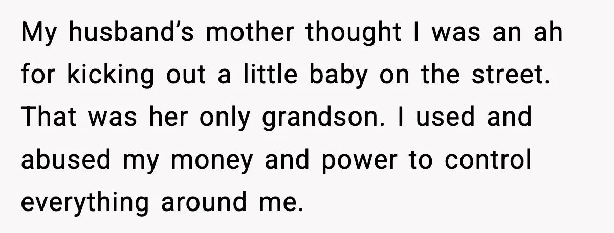 Man’s Affair Partner Moves Into His House While He's in Dubai My husband’s mother thought I was an ah for kicking out a little baby on the street. That was her only grandson. I used and abused my money and power...