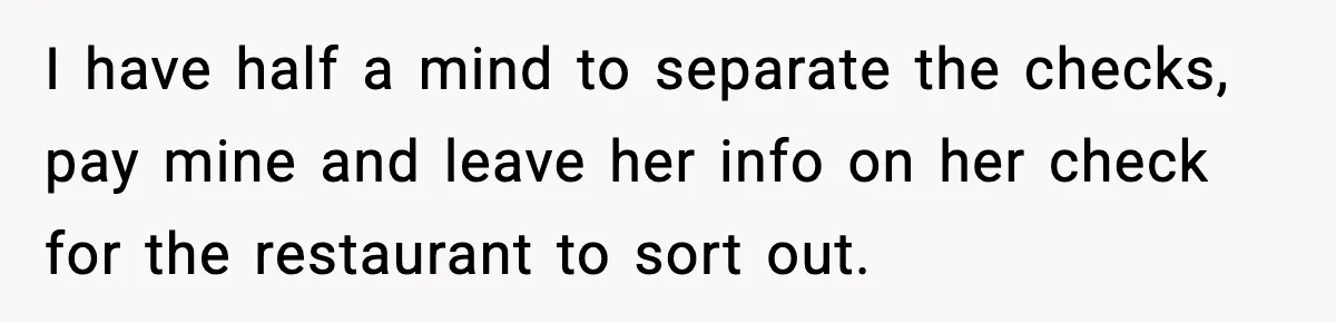 Guy Refuses To Pay Tinder Date’s Dinner After She Vanishes, Bartender Shares Shocking News I have half a mind to separate the checks, pay mine and leave her info on her check for the restaurant to sort out.