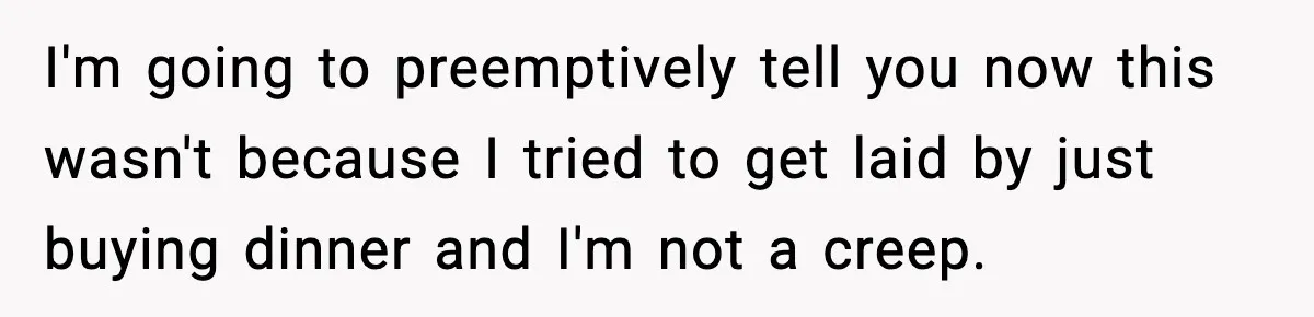 Guy Refuses To Pay Tinder Date’s Dinner After She Vanishes, Bartender Shares Shocking News I'm going to preemptively tell you now this wasn't because I tried to get laid by just buying dinner and I'm not a creep.