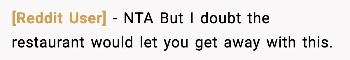 [Reddit User] − NTA But I doubt the restaurant would let you get away with this.