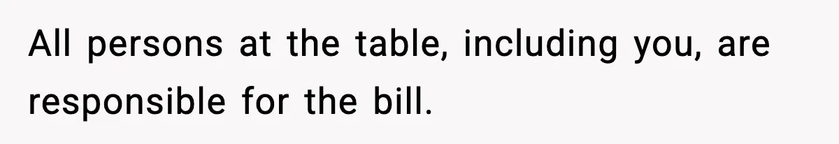 Guy Refuses To Pay Tinder Date’s Dinner After She Vanishes, Bartender Shares Shocking News All persons at the table, including you, are responsible for the bill.