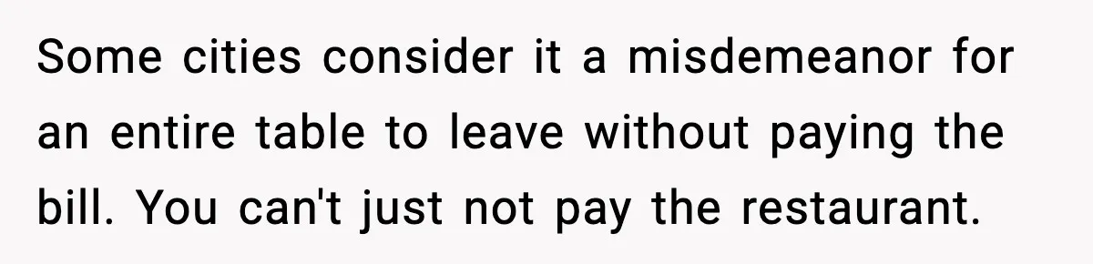Guy Refuses To Pay Tinder Date’s Dinner After She Vanishes, Bartender Shares Shocking News Some cities consider it a misdemeanor for an entire table to leave without paying the bill. You can't just not pay the restaurant.