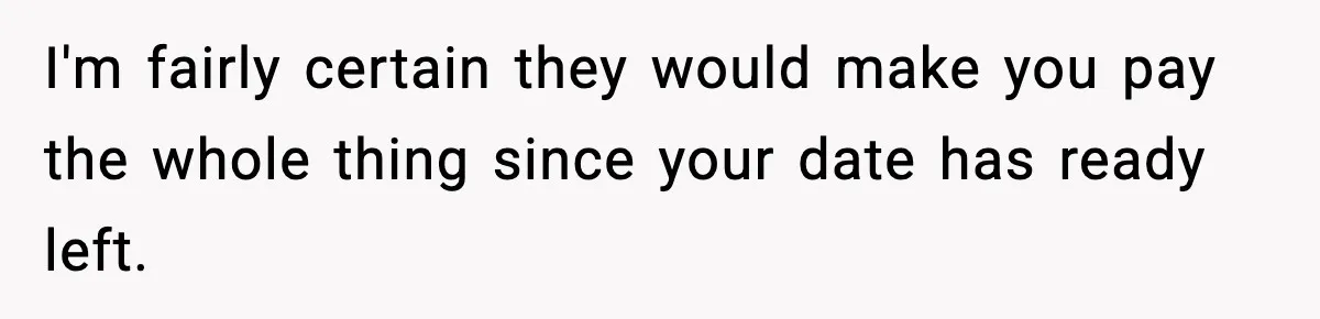 Guy Refuses To Pay Tinder Date’s Dinner After She Vanishes, Bartender Shares Shocking News I'm fairly certain they would make you pay the whole thing since your date has ready left.