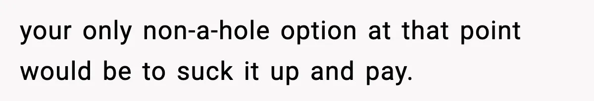 Guy Refuses To Pay Tinder Date’s Dinner After She Vanishes, Bartender Shares Shocking News your only non-a-hole option at that point would be to suck it up and pay.