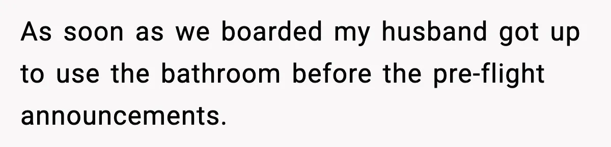 Passenger Refuses to Move and Confronts Entitled Parents Mid Flight As soon as we boarded my husband got up to use the bathroom before the pre-flight announcements.