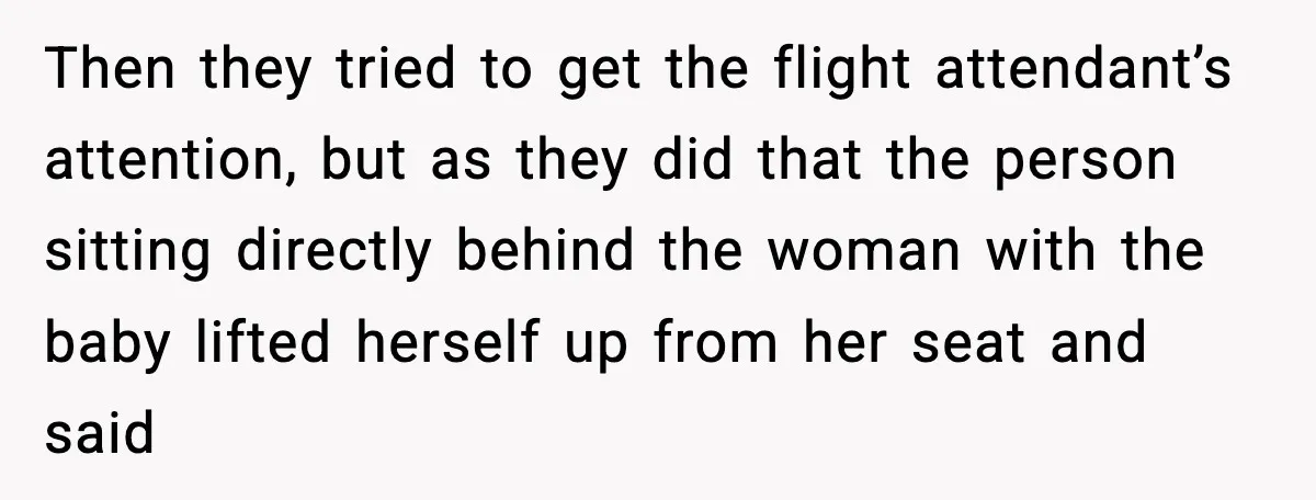Passenger Refuses to Move and Confronts Entitled Parents Mid Flight Then they tried to get the flight attendant’s attention, but as they did that the person sitting directly behind the woman with the baby lifted herself up from her seat...