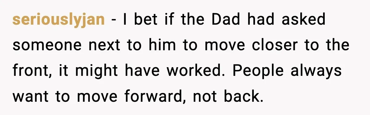 Passenger Refuses to Move and Confronts Entitled Parents Mid Flight seriouslyjan - I bet if the Dad had asked someone next to him to move closer to the front, it might have worked. People always want to move forward, not...