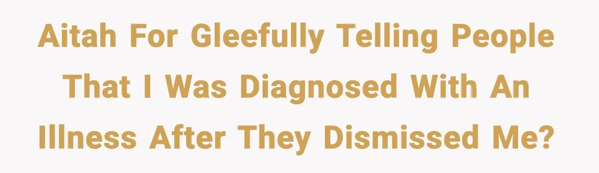 Woman Confronts Her Life After Illness While Husband Chases His Past Love AITAH for gleefully telling people that I was diagnosed with an illness after they dismissed me?